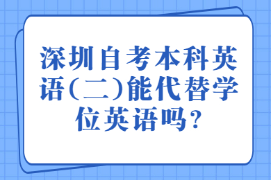 广州自考本科英语(二)能代替学位英语吗?