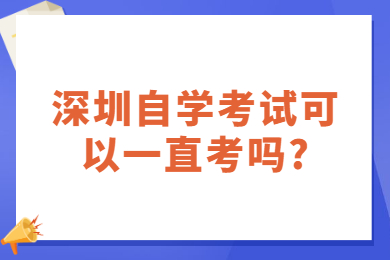 广州自学考试可以一直考吗?